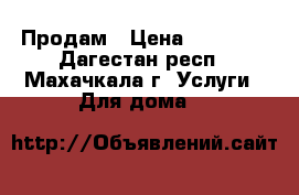 Продам › Цена ­ 20 000 - Дагестан респ., Махачкала г. Услуги » Для дома   